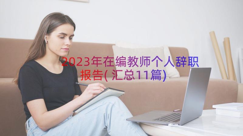 2023年在编教师个人辞职报告(汇总11篇)