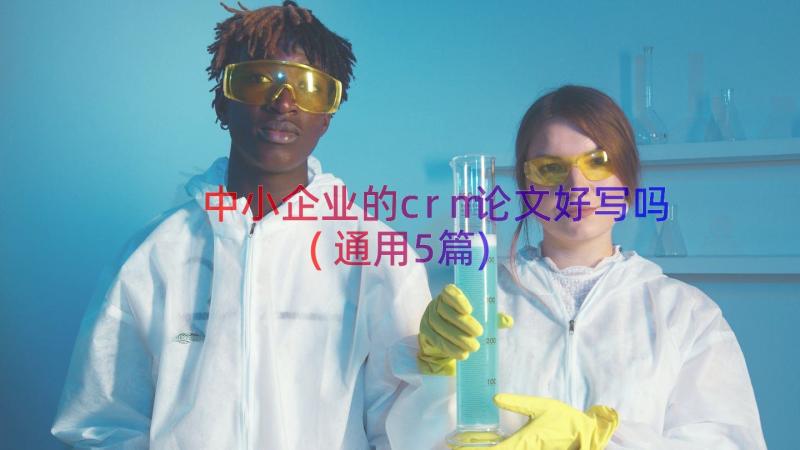 中小企业的crm论文好写吗(通用5篇)