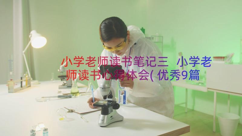 小学老师读书笔记三 小学老师读书心得体会(优秀9篇)