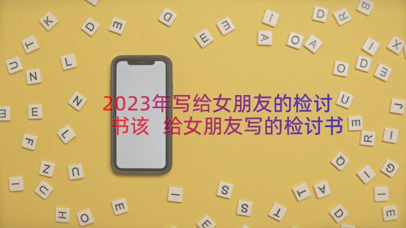 2023年写给女朋友的检讨书该 给女朋友写的检讨书写给女朋友的检讨(实用8篇)