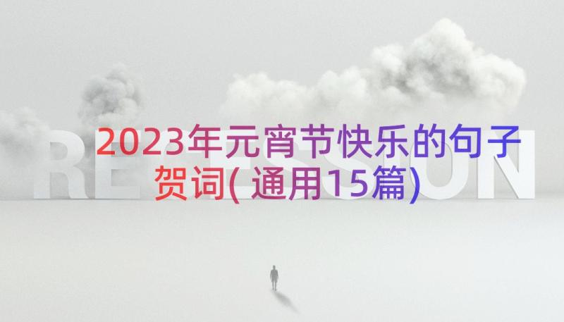 2023年元宵节快乐的句子贺词(通用15篇)