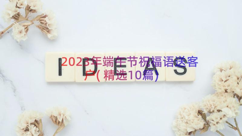 2023年端午节祝福语送客户(精选10篇)