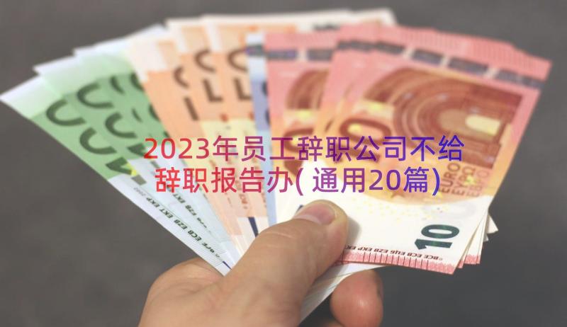 2023年员工辞职公司不给辞职报告办(通用20篇)