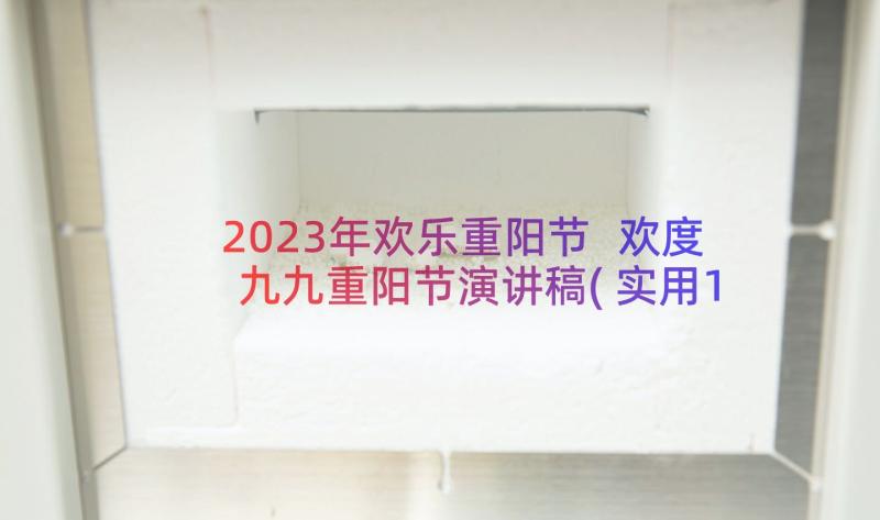 2023年欢乐重阳节 欢度九九重阳节演讲稿(实用19篇)