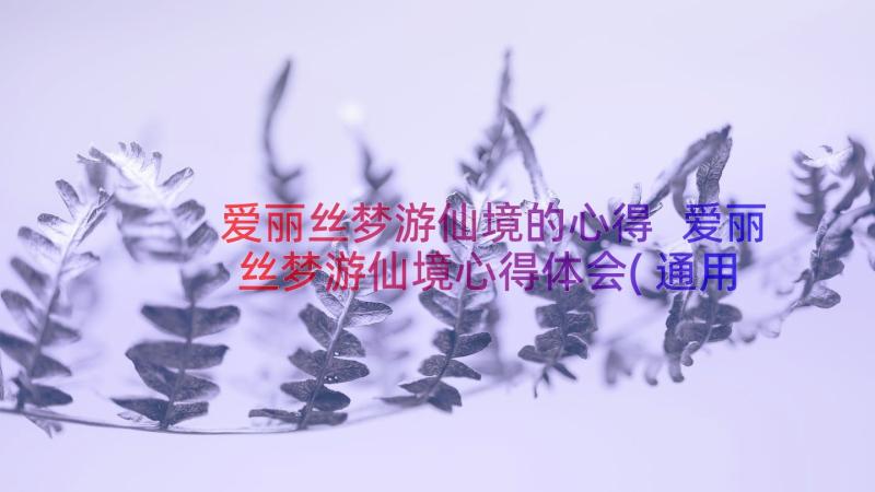 爱丽丝梦游仙境的心得 爱丽丝梦游仙境心得体会(通用20篇)