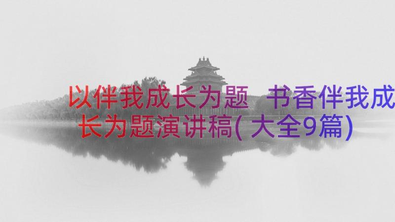 以伴我成长为题 书香伴我成长为题演讲稿(大全9篇)