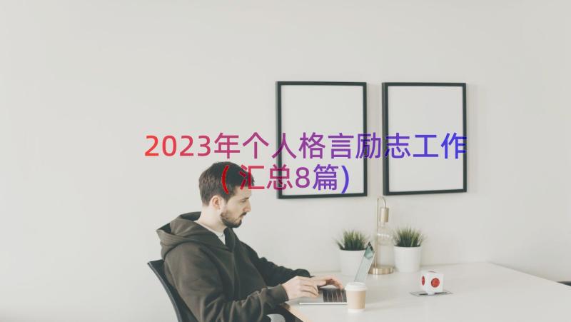 2023年个人格言励志工作(汇总8篇)