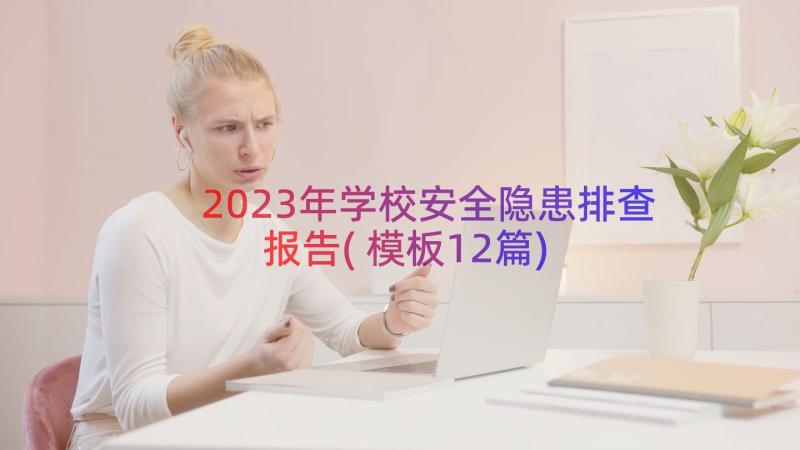 2023年学校安全隐患排查报告(模板12篇)