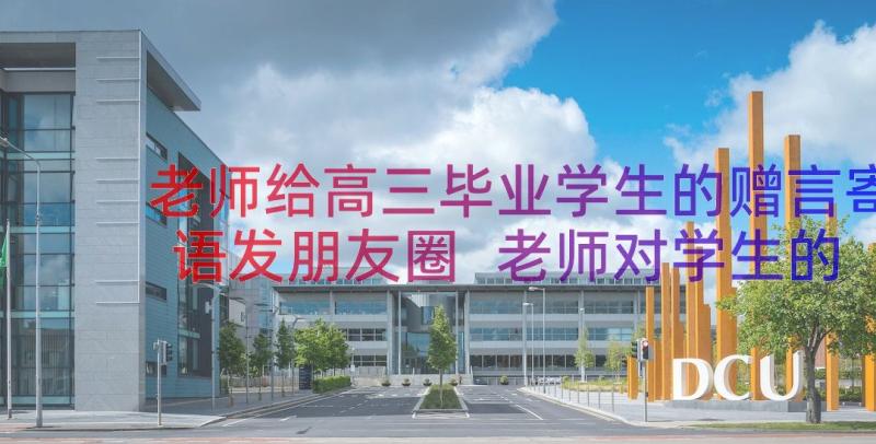 老师给高三毕业学生的赠言寄语发朋友圈 老师对学生的毕业赠言寄语(优质8篇)