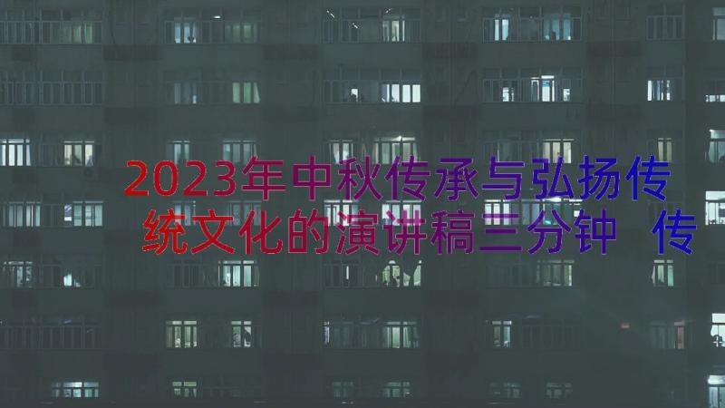 2023年中秋传承与弘扬传统文化的演讲稿三分钟 传承弘扬中华传统文化演讲稿(实用9篇)