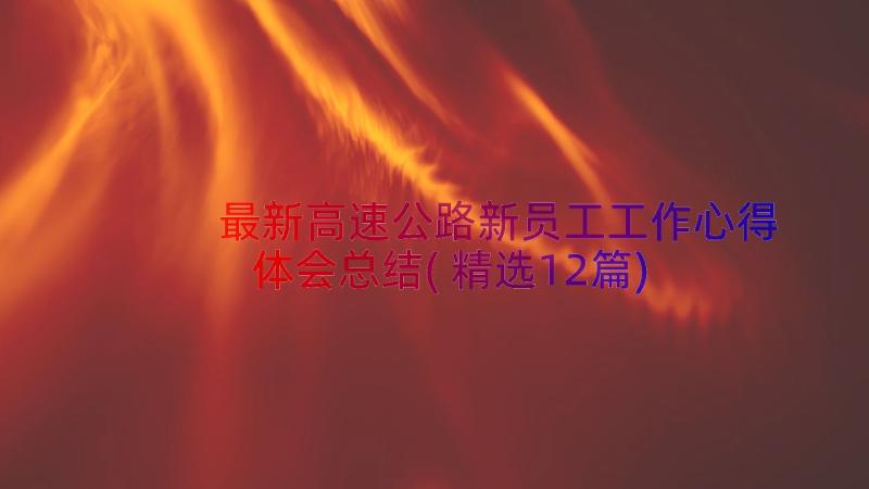 最新高速公路新员工工作心得体会总结(精选12篇)