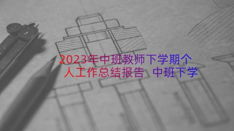 2023年中班教师下学期个人工作总结报告 中班下学期个人工作总结(大全8篇)