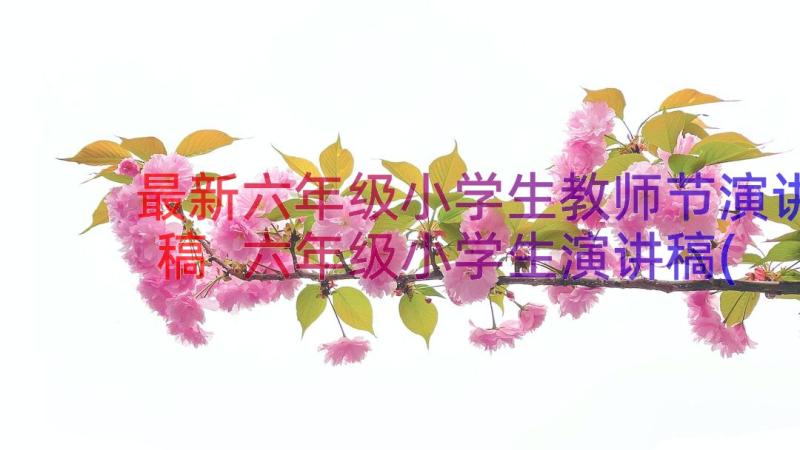 最新六年级小学生教师节演讲稿 六年级小学生演讲稿(优秀19篇)