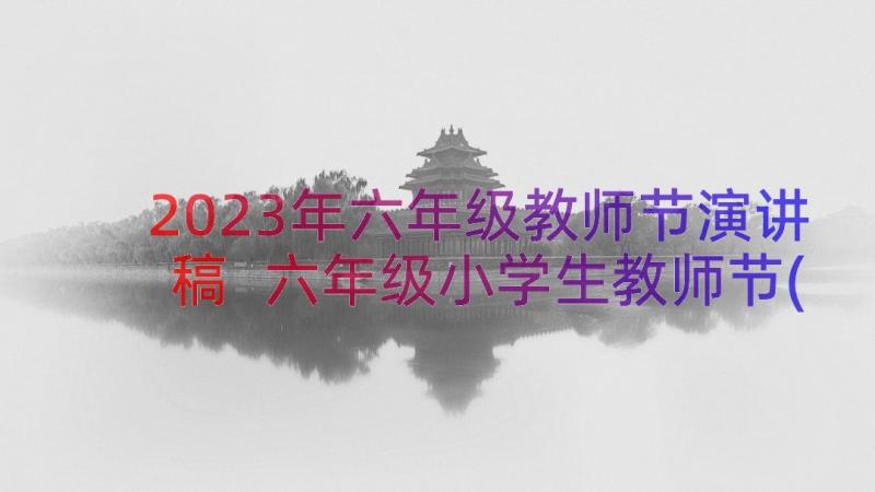 2023年六年级教师节演讲稿 六年级小学生教师节(大全12篇)