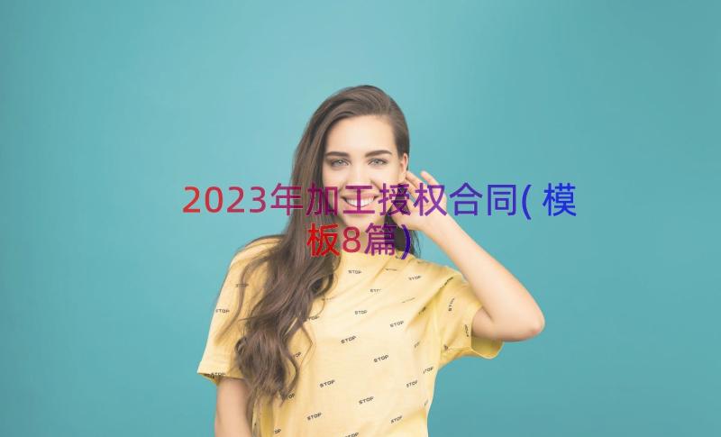 2023年加工授权合同(模板8篇)