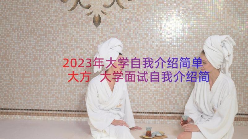 2023年大学自我介绍简单大方 大学面试自我介绍简单大方女生(通用8篇)