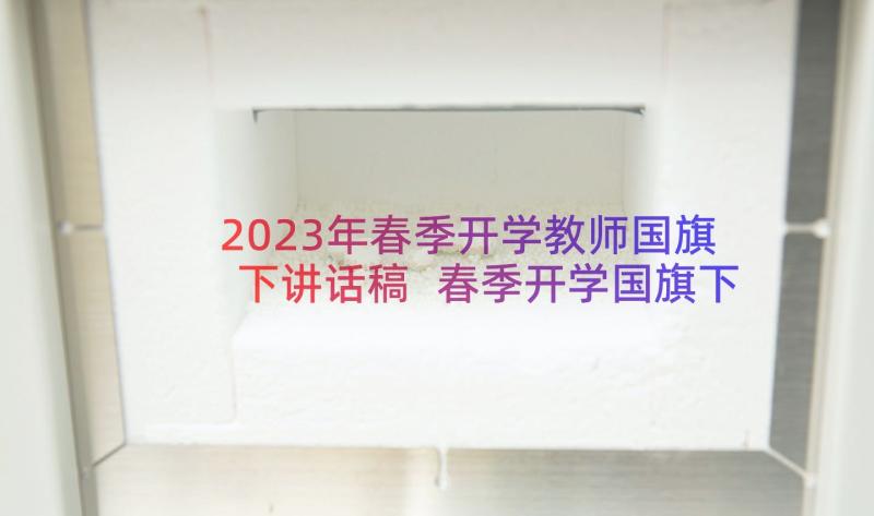 2023年春季开学教师国旗下讲话稿 春季开学国旗下讲话稿(优质12篇)