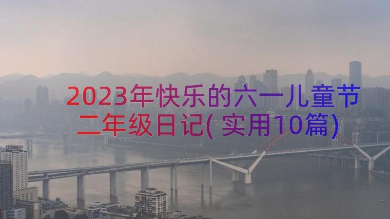 2023年快乐的六一儿童节二年级日记(实用10篇)