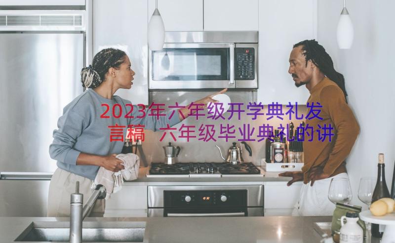 2023年六年级开学典礼发言稿 六年级毕业典礼的讲话稿(大全9篇)