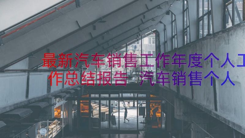 最新汽车销售工作年度个人工作总结报告 汽车销售个人年度工作总结(精选10篇)