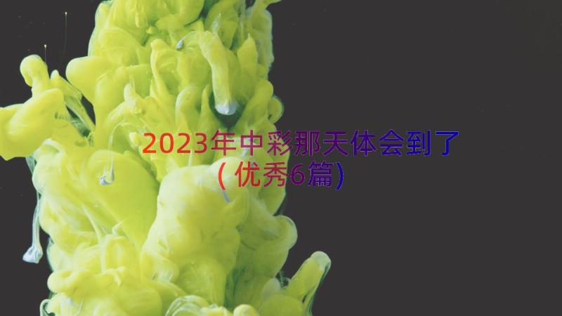 2023年中彩那天体会到了(优秀6篇)