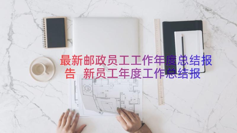 最新邮政员工工作年度总结报告 新员工年度工作总结报告(精选8篇)