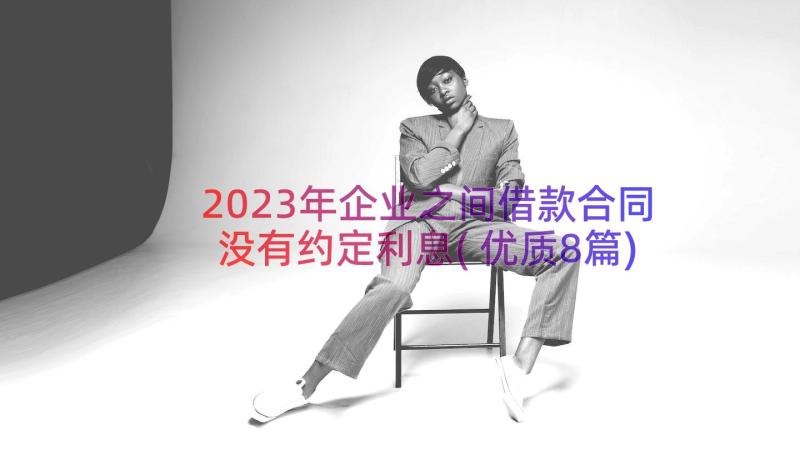 2023年企业之间借款合同没有约定利息(优质8篇)