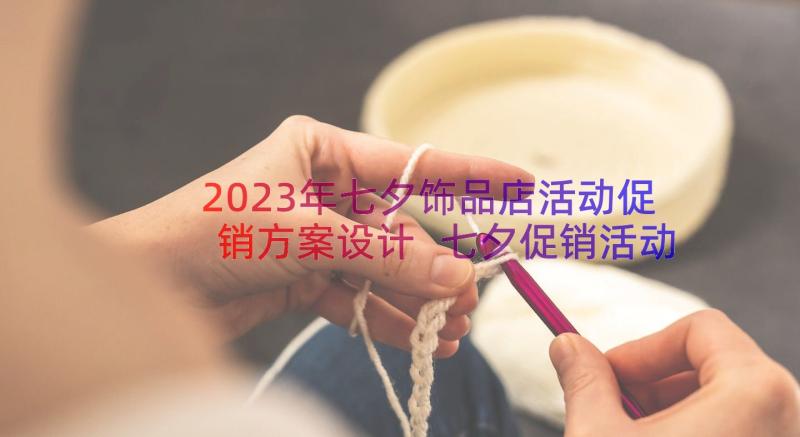 2023年七夕饰品店活动促销方案设计 七夕促销活动方案(通用16篇)