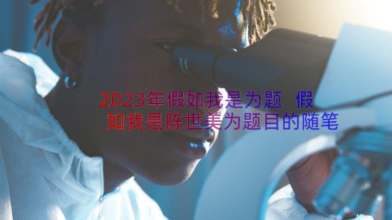 2023年假如我是为题 假如我是陈世美为题目的随笔(优质18篇)