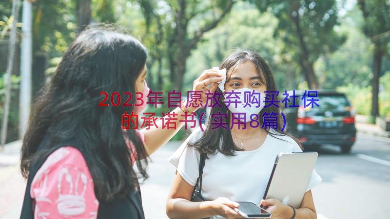 2023年自愿放弃购买社保的承诺书(实用8篇)