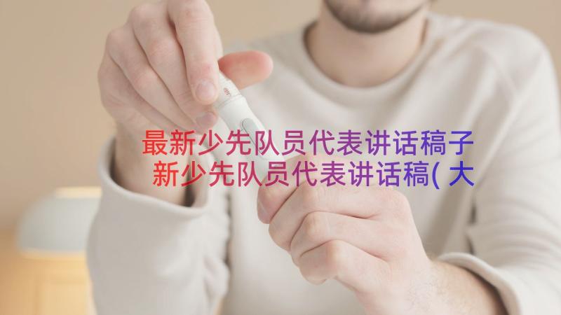 最新少先队员代表讲话稿子 新少先队员代表讲话稿(大全8篇)