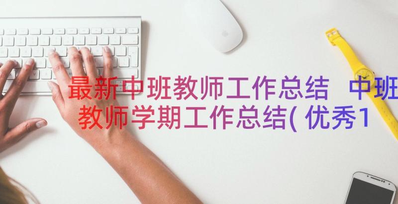 最新中班教师工作总结 中班教师学期工作总结(优秀18篇)