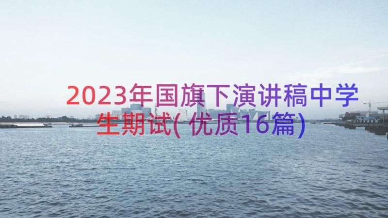 2023年国旗下演讲稿中学生期试(优质16篇)