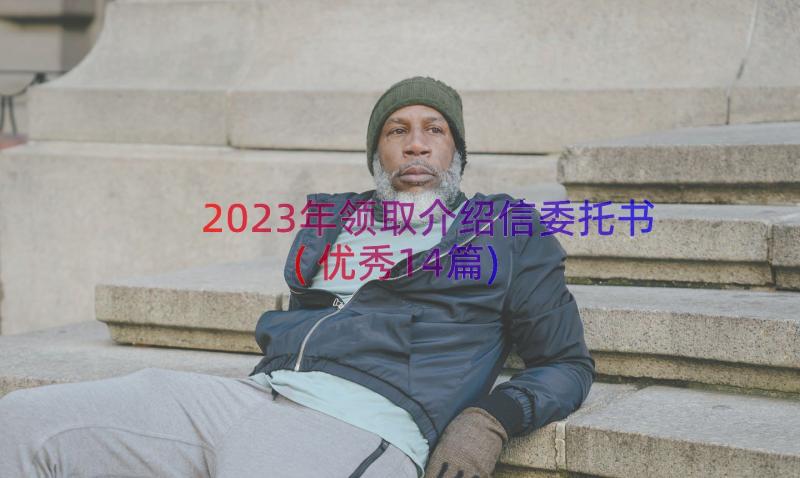 2023年领取介绍信委托书(优秀14篇)