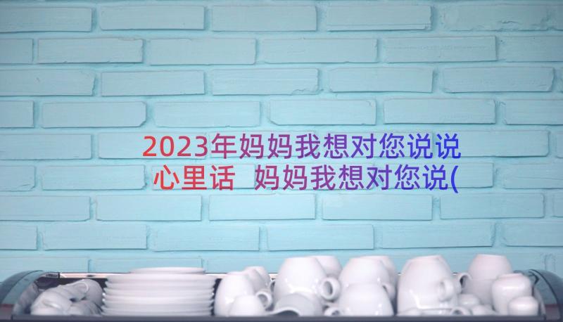 2023年妈妈我想对您说说心里话 妈妈我想对您说(大全17篇)