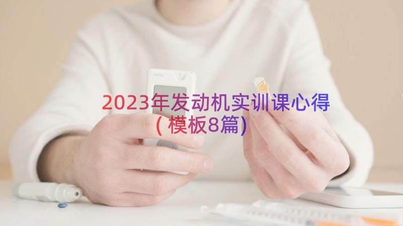 2023年发动机实训课心得(模板8篇)