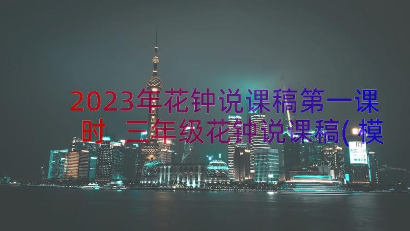 2023年花钟说课稿第一课时 三年级花钟说课稿(模板18篇)