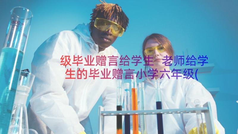 级毕业赠言给学生 老师给学生的毕业赠言小学六年级(模板10篇)