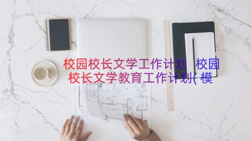 校园校长文学工作计划 校园校长文学教育工作计划(模板8篇)