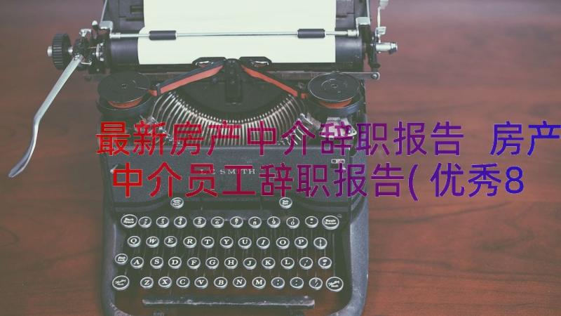 最新房产中介辞职报告 房产中介员工辞职报告(优秀8篇)