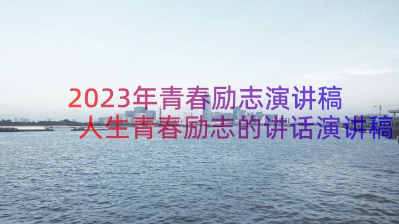 2023年青春励志演讲稿 人生青春励志的讲话演讲稿(精选7篇)