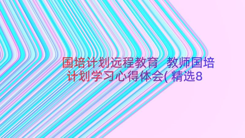 国培计划远程教育 教师国培计划学习心得体会(精选8篇)