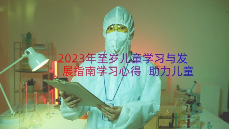 2023年至岁儿童学习与发展指南学习心得 助力儿童发展学习心得体会(汇总20篇)