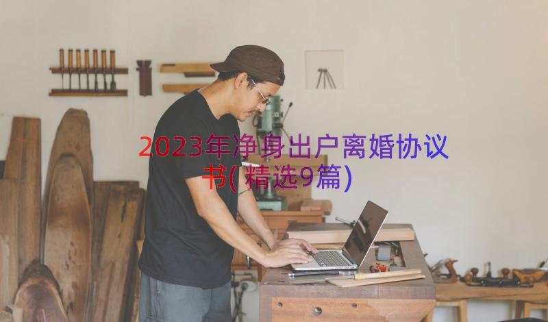 2023年净身出户离婚协议书(精选9篇)