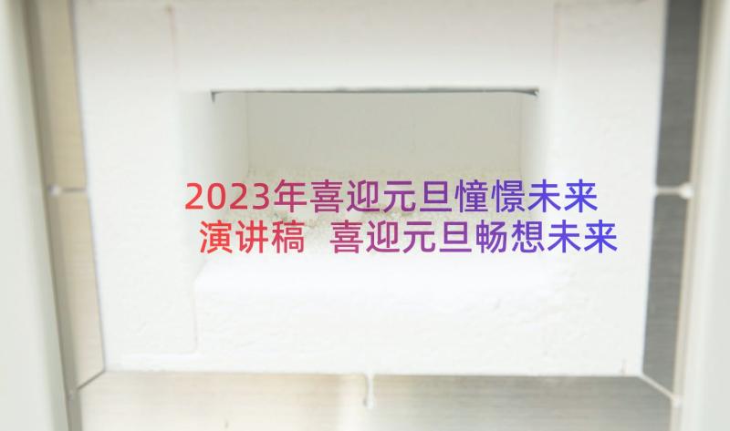 2023年喜迎元旦憧憬未来演讲稿 喜迎元旦畅想未来演讲稿(通用8篇)