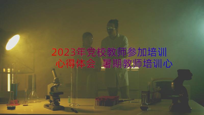 2023年党校教师参加培训心得体会 暑期教师培训心得体会(大全18篇)