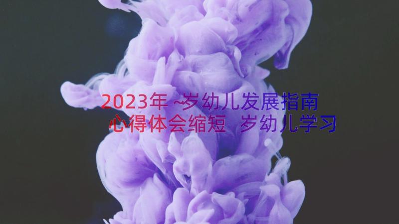 2023年～岁幼儿发展指南心得体会缩短 岁幼儿学习与发展指南心得体会(模板19篇)