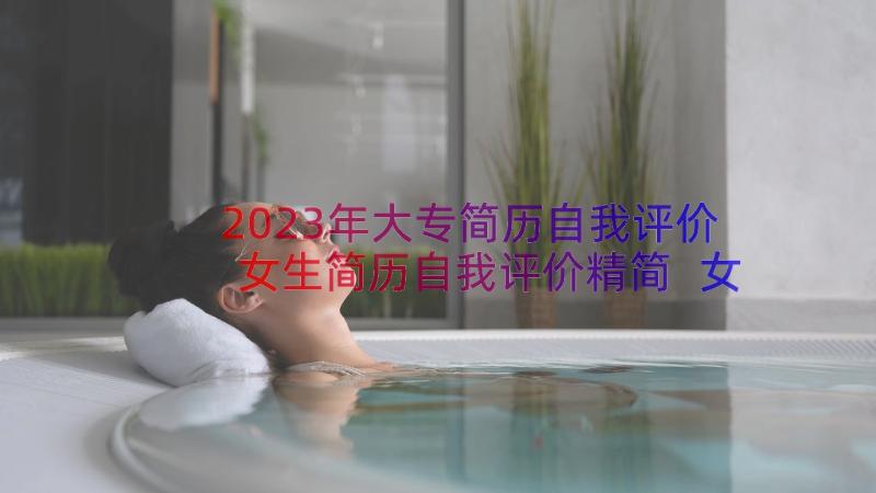 2023年大专简历自我评价女生简历自我评价精简 女生简历自我评价精简(模板15篇)