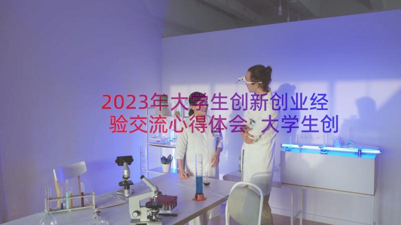 2023年大学生创新创业经验交流心得体会 大学生创新创业课心得(通用8篇)