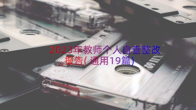 2023年教师个人自查整改报告(通用19篇)